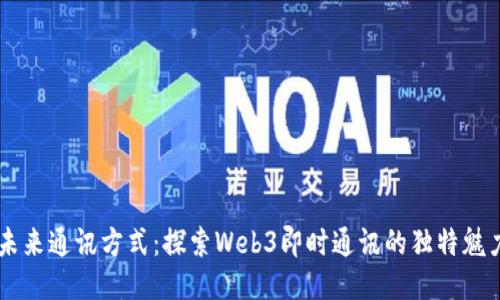 未来通讯方式：探索Web3即时通讯的独特魅力