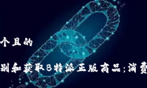 思考一个且的

如何识别和获取B特派正版商品：消费者指南