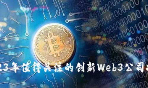 2023年值得关注的创新Web3公司推荐