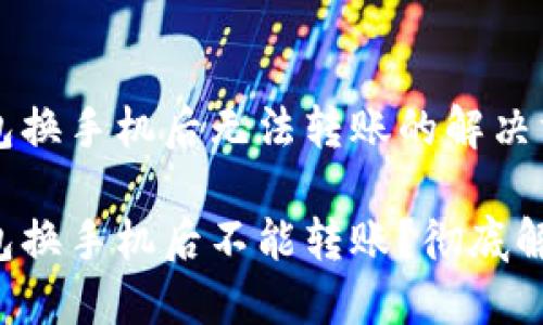 比特派钱包换手机后无法转账的解决方案

比特派钱包换手机后不能转账？彻底解决的方法！