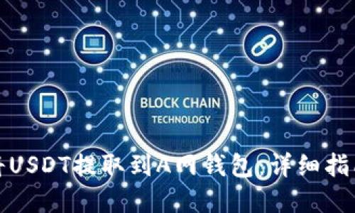 如何便捷地将USDT提取到A网钱包：详细指南与实用技巧