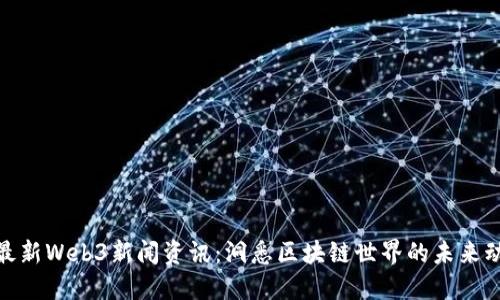 : 最新Web3新闻资讯：洞悉区块链世界的未来动向