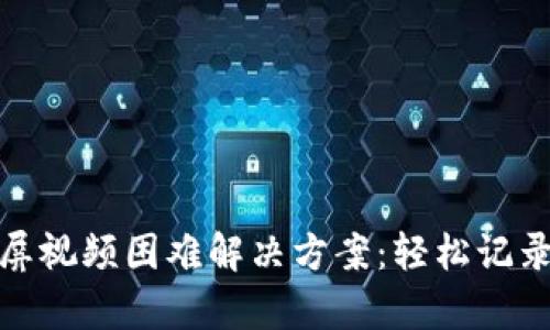 比特派截屏视频困难解决方案：轻松记录精彩内容