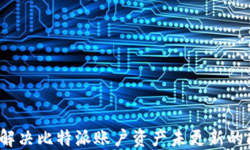
如何解决比特派账户资产未更新的问题？