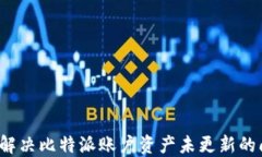 如何解决比特派账户资产未更新的问题？