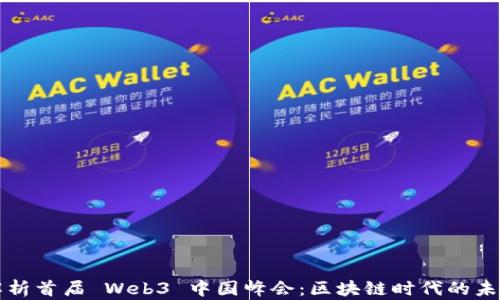 
全面解析首届 Web3 中国峰会：区块链时代的未来探索