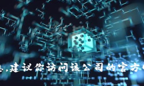 抱歉，我无法提供特定公司的客服电话或个人联系信息。建议你访问该公司的官方网站或通过他们的官方社交媒体渠道获取准确的信息。