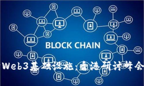 深入探讨Web3基础设施：香港研讨峰会全景解析