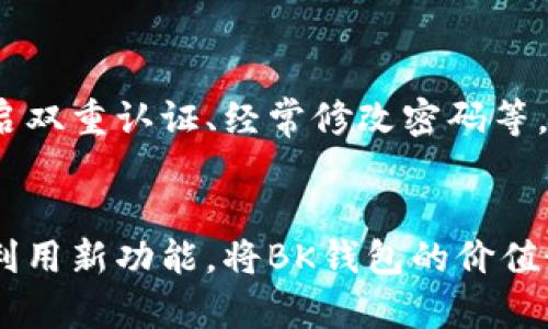   BK钱包升级后的应对策略与使用心得 / 

 guanjianci BK钱包, 升级, 数字钱包, 用户体验 /guanjianci 

引言：数字钱包的升级背后
随着科技的不断进步，数字钱包作为一种便捷的支付方式，也在不断地进行功能的升级与。BK钱包作为众多数字钱包中的佼佼者，近年来也进行了多次升级。这不仅意味着你将享受到更新颖、更安全的功能，同时也可能带来一些使用上的困惑。那么，BK钱包升级后我们该如何应对呢？接下来，我们将深入探讨这个问题，帮助用户更好地适应这种变化。

BK钱包升级的原因
首先，让我们分析一下BK钱包升级的原因。数字钱包的功能和安全性是其核心竞争力。为了应对快速发展的科技和不断变化的市场环境，BK钱包不断进行技术更新，以提高用户体验。这些升级可能包括安全防护机制的增强、新的支付接口、便于用户使用的新功能等。

以安全性为例，许多用户在使用数字钱包时最关心的就是资金的安全问题，而升级后，BK钱包会采用最新的加密技术，确保用户的资金安全不被侵犯。此外，随着移动支付的普及，用户对于钱包的便捷性能提出了更高的要求，因此，升级通常会着重于用户界面、提升交易速度等方面。

BK钱包升级后用户该如何应对
在BK钱包升级后，用户可能会遇到一些问题，如界面变化、功能调整等。以下是一些常见的应对策略，帮助大家平稳过渡到新版本的BK钱包。

h41. 熟悉新界面及功能/h4
每次升级后，BK钱包的界面和功能可能都会发生变化。建议用户在升级后，花些时间去熟悉新的界面，尤其是那些对你来说常用的功能。可以尝试逐项浏览每个功能，确保自己不会遗漏重要的交易或设置。

h42. 查看官方说明与帮助文档/h4
经验告诉我们，官方的帮助文档和说明是解决问题的良好渠道。BK钱包通常会在升级之后发布相关的指南，详细说明新版本的使用方法和注意事项。用户在遇到疑问时，不妨先查询这些文档，通常能找得到你需要的答案。

h43. 参与社区讨论/h4
数字钱包的用户社区往往非常活跃，许多用户会分享他们在使用过程中的经验和建议。BK钱包也有自己的用户论坛或者社群，加入这些社区，你可以与其他用户互相交流，了解他们在升级后的体验和应对策略。

h44. 保持耐心/h4
对于任何新更新来说，用户都需要给自己适应和熟悉的时间。可能在最开始会遇到一些不适应的问题，但保持耐心，在摸索中逐步找到解决方案是最主要的。也许过了一段时间，你会发现新的BK钱包使用起来更加方便。

BK钱包升级后的用户体验
很多用户在使用新版本BK钱包后，会发现它在操作流畅度、功能多样性以及安全性方面都得到了明显提升。

h41. 操作流畅，交易更顺畅/h4
由于BK钱包在系统性能上进行了，用户在进行支付、转账等操作时，能够感受到更加顺畅的体验。交易的响应速度更快，使得用户能够在高峰期也能实现快速转账，极大地提升了使用的舒适度。

h42. 多功能集成，满足不同需求/h4
升级后的BK钱包通常会集成更多的功能。例如，可能新增投资、理财的模块，让用户不仅可以进行简单的支付，还能在钱包内进行资产管理。这样的功能拓展，无疑使BK钱包在市场上更加具备竞争力。

h43. 安全性能增强，用户更省心/h4
对于许多用户而言，资金安全是第一要素。升级后的BK钱包会引入更为先进的加密与验证技术，用户在使用钱包时，能更加放心。这种安全感会鼓励用户进行更多的交易，而不必过多担心资金的流失。

如何利用BK钱包的新功能？
BK钱包的升级为用户提供了诸多新的功能，下面，我们来看看如何利用这些新功能，以实现更为便捷的数字生活。

h41. 关注新功能的推广与活动/h4
在升级后，BK钱包通常会进行一些针对新功能的推广活动，用户可以通过参与这些活动，获得额外的奖励。例如，通过钱包进行特定的支付可能会有折扣或者积分返还。这些都是使用BK钱包时的增值体验。

h42. 通过邀请好友获得奖励/h4
一些升级后的功能，往往会鼓励用户邀请新的朋友进行注册使用。在这种情况下，可以利用社交网络，分享自己喜欢的BK钱包链接，并通过邀请新用户来获得推荐奖励。一方面，这样可以帮助朋友们享受便利，另一方面，对你自己也是一种资产的增值。

h43. 自定义个人使用习惯/h4
BK钱包的某些版本中还可能允许用户自定义界面或功能设置，用户可以按照自己的使用习惯来调整钱包的布局。这种个性化设置不仅能够提高使用便利性，也是用户长期使用的重要一环。

BK钱包升级后的常见问题和处理思路
h4问题一：升级后无法找到某些功能，怎么办？/h4
这是很多用户升级后会遇到的问题。面对这种情况，首先要做的是耐心查找新版本中功能的实现位置。有时某些功能可能被移动位置，或经过重新设计。因此，用户应逐一探索，并熟悉整个界面。

h4问题二：钱包安全性是否有保障？/h4
这也是升级后用户最关心的问题之一。BK钱包在每次升级时，都会在增加功能的同时强化安全防护措施。用户在使用过程中，务必保持对安全设置的注意，如开启双重认证、经常修改密码等，以最大限度保障资产安全。

总结与展望
BK钱包的升级是数字钱包行业进步的缩影，它不仅提升了用户的使用体验，也为用户提供了更安全和多样化的功能。面对每次升级，我们应主动适应，学习如何利用新功能，将BK钱包的价值最大化。未来，随着科技的进步，我们相信BK钱包将不断创新，为用户带来更加丰富的数字生活体验。