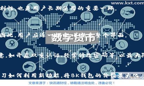   BK钱包升级后的应对策略与使用心得 / 

 guanjianci BK钱包, 升级, 数字钱包, 用户体验 /guanjianci 

引言：数字钱包的升级背后
随着科技的不断进步，数字钱包作为一种便捷的支付方式，也在不断地进行功能的升级与。BK钱包作为众多数字钱包中的佼佼者，近年来也进行了多次升级。这不仅意味着你将享受到更新颖、更安全的功能，同时也可能带来一些使用上的困惑。那么，BK钱包升级后我们该如何应对呢？接下来，我们将深入探讨这个问题，帮助用户更好地适应这种变化。

BK钱包升级的原因
首先，让我们分析一下BK钱包升级的原因。数字钱包的功能和安全性是其核心竞争力。为了应对快速发展的科技和不断变化的市场环境，BK钱包不断进行技术更新，以提高用户体验。这些升级可能包括安全防护机制的增强、新的支付接口、便于用户使用的新功能等。

以安全性为例，许多用户在使用数字钱包时最关心的就是资金的安全问题，而升级后，BK钱包会采用最新的加密技术，确保用户的资金安全不被侵犯。此外，随着移动支付的普及，用户对于钱包的便捷性能提出了更高的要求，因此，升级通常会着重于用户界面、提升交易速度等方面。

BK钱包升级后用户该如何应对
在BK钱包升级后，用户可能会遇到一些问题，如界面变化、功能调整等。以下是一些常见的应对策略，帮助大家平稳过渡到新版本的BK钱包。

h41. 熟悉新界面及功能/h4
每次升级后，BK钱包的界面和功能可能都会发生变化。建议用户在升级后，花些时间去熟悉新的界面，尤其是那些对你来说常用的功能。可以尝试逐项浏览每个功能，确保自己不会遗漏重要的交易或设置。

h42. 查看官方说明与帮助文档/h4
经验告诉我们，官方的帮助文档和说明是解决问题的良好渠道。BK钱包通常会在升级之后发布相关的指南，详细说明新版本的使用方法和注意事项。用户在遇到疑问时，不妨先查询这些文档，通常能找得到你需要的答案。

h43. 参与社区讨论/h4
数字钱包的用户社区往往非常活跃，许多用户会分享他们在使用过程中的经验和建议。BK钱包也有自己的用户论坛或者社群，加入这些社区，你可以与其他用户互相交流，了解他们在升级后的体验和应对策略。

h44. 保持耐心/h4
对于任何新更新来说，用户都需要给自己适应和熟悉的时间。可能在最开始会遇到一些不适应的问题，但保持耐心，在摸索中逐步找到解决方案是最主要的。也许过了一段时间，你会发现新的BK钱包使用起来更加方便。

BK钱包升级后的用户体验
很多用户在使用新版本BK钱包后，会发现它在操作流畅度、功能多样性以及安全性方面都得到了明显提升。

h41. 操作流畅，交易更顺畅/h4
由于BK钱包在系统性能上进行了，用户在进行支付、转账等操作时，能够感受到更加顺畅的体验。交易的响应速度更快，使得用户能够在高峰期也能实现快速转账，极大地提升了使用的舒适度。

h42. 多功能集成，满足不同需求/h4
升级后的BK钱包通常会集成更多的功能。例如，可能新增投资、理财的模块，让用户不仅可以进行简单的支付，还能在钱包内进行资产管理。这样的功能拓展，无疑使BK钱包在市场上更加具备竞争力。

h43. 安全性能增强，用户更省心/h4
对于许多用户而言，资金安全是第一要素。升级后的BK钱包会引入更为先进的加密与验证技术，用户在使用钱包时，能更加放心。这种安全感会鼓励用户进行更多的交易，而不必过多担心资金的流失。

如何利用BK钱包的新功能？
BK钱包的升级为用户提供了诸多新的功能，下面，我们来看看如何利用这些新功能，以实现更为便捷的数字生活。

h41. 关注新功能的推广与活动/h4
在升级后，BK钱包通常会进行一些针对新功能的推广活动，用户可以通过参与这些活动，获得额外的奖励。例如，通过钱包进行特定的支付可能会有折扣或者积分返还。这些都是使用BK钱包时的增值体验。

h42. 通过邀请好友获得奖励/h4
一些升级后的功能，往往会鼓励用户邀请新的朋友进行注册使用。在这种情况下，可以利用社交网络，分享自己喜欢的BK钱包链接，并通过邀请新用户来获得推荐奖励。一方面，这样可以帮助朋友们享受便利，另一方面，对你自己也是一种资产的增值。

h43. 自定义个人使用习惯/h4
BK钱包的某些版本中还可能允许用户自定义界面或功能设置，用户可以按照自己的使用习惯来调整钱包的布局。这种个性化设置不仅能够提高使用便利性，也是用户长期使用的重要一环。

BK钱包升级后的常见问题和处理思路
h4问题一：升级后无法找到某些功能，怎么办？/h4
这是很多用户升级后会遇到的问题。面对这种情况，首先要做的是耐心查找新版本中功能的实现位置。有时某些功能可能被移动位置，或经过重新设计。因此，用户应逐一探索，并熟悉整个界面。

h4问题二：钱包安全性是否有保障？/h4
这也是升级后用户最关心的问题之一。BK钱包在每次升级时，都会在增加功能的同时强化安全防护措施。用户在使用过程中，务必保持对安全设置的注意，如开启双重认证、经常修改密码等，以最大限度保障资产安全。

总结与展望
BK钱包的升级是数字钱包行业进步的缩影，它不仅提升了用户的使用体验，也为用户提供了更安全和多样化的功能。面对每次升级，我们应主动适应，学习如何利用新功能，将BK钱包的价值最大化。未来，随着科技的进步，我们相信BK钱包将不断创新，为用户带来更加丰富的数字生活体验。
