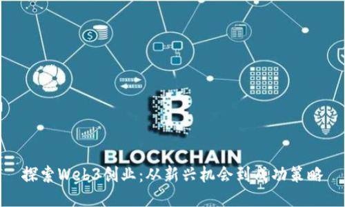 探索Web3创业：从新兴机会到成功策略