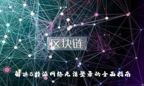 解决B特派网络无法登录的全面指南
