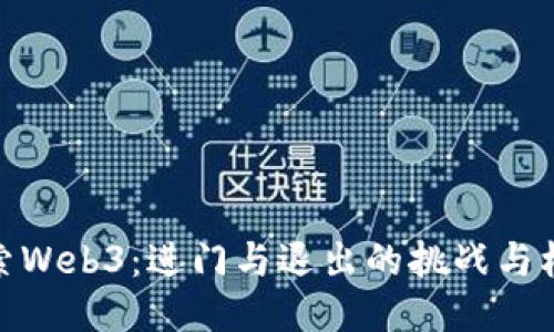 探索Web3：进门与退出的挑战与机遇