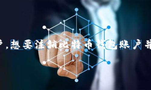 比特币钱包怎么注销账户

在当今的数字时代，比特币成为了一种越来越流行的投资方式，而比特币钱包则是存储和管理比特币的主要工具。然而，有些用户可能会因为各种原因决定注销他们的比特币钱包账户。想要注销比特币钱包账户并不是一件简单的事情，尤其对于那些刚接触区块链和数字货币的朋友来说，可能会觉得相对复杂。为了帮助您更好地理解和完成这一过程，本文将为您提供详细的指南和实用的建议。

比特币钱包注销账户的详细步骤与注意事项