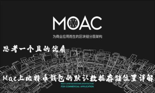 思考一个且的优质


Mac上比特币钱包的默认数据存储位置详解