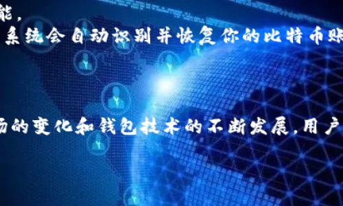 比特币钱包与硬盘之间的关系
在谈论比特币钱包是否能换硬盘之前，我们需要先了解比特币钱包的概念。比特币钱包是存储比特币及其私钥的工具，用户通过它进行比特币的接收和发送。通常我们会认为比特币钱包包括两种类型：热钱包和冷钱包。热钱包通常是指在线存储，方便用户随时使用，而冷钱包则是离线存储，更加安全。

接下来，让我们看看硬盘在这个过程中扮演的角色。硬盘是存储数据的设备，通常用于电脑或其他数码设备上。对于运行比特币钱包程序的电脑，硬盘的容量和速度可以影响钱包的性能和安全性。在这两者之间，我们可以得出结论：硬盘的更换是可以的，但必须考虑到数据的保护和备份。

硬盘更换对比特币钱包的影响
当你更换电脑中的硬盘时，你会面临一个重要的问题：如何保护和转移你的比特币钱包。无论是热钱包还是冷钱包，确保你的比特币私钥和钱包信息不丢失是至关重要的。如果没有做好这个步骤，你可能会面临丢失所有资产的风险。

首先，如果你的比特币钱包是存储在硬盘上的，那么在更换硬盘之前，你需要将钱包信息进行完整备份。这通常意味着导出私钥或整个钱包文件，具体的操作步骤可以根据你所用的软件而异。一旦备份完成，你就可以无忧地更换硬盘，随后再将钱包信息恢复到新的硬盘上。

如何安全地备份比特币钱包
在备份比特币钱包时，有几个关键步骤需要确保。
1. **使用可靠的钱包软件** - 首先，确保你所用的钱包软件是受到广泛认可的。许多开源钱包提供了用户手册，详细描述了如何进行备份。
2. **导出私钥或助记词** - 如果你选择不同类型的钱包软件，你可能会拥有私钥或助记词。私钥是访问你比特币的唯一钥匙，而助记词则是用来恢复钱包的一组单词。务必将这些内容保存在一个安全的地方，最好是纸质的形式，不要仅仅存在于电子设备上。
3. **多重备份** - 一份备份并不足以安全，最好有多于一份的备份。可以将不同的备份存储在不同的位置，比如在安全的云存储和纸质备份的结合。

更换硬盘后的恢复过程
安装新硬盘后，接下来要做的就是恢复你的比特币钱包。在这里，我们会逐步介绍如何操作：
1. **安装钱包软件** - 首先，你需要在新硬盘上安装相同的钱包软件。请确保这个软件版本是最新的，以确保最佳的安全性和功能。
2. **恢复钱包** - 通过之前备份的私钥或助记词，按照钱包软件的提示进行恢复操作。这通常非常简单，插入私钥或助记词之后，系统会自动识别并恢复你的比特币账户。
3. **验证余额** - 一旦完成恢复，务必核实你的比特币余额是否与之前的相同。这样可以确保你的恢复过程是顺利的。

总结：比特币钱包与硬盘更换
总的来说，更换硬盘是可行的，但需要小心谨慎。通过合理的备份和恢复步骤，我们能够确保我们的数字资产安全。而随着比特币市场的变化和钱包技术的不断发展，用户应保持警惕，随时更新升级自己的知识，以保护自己的资产。

如何安全更换比特币钱包硬盘