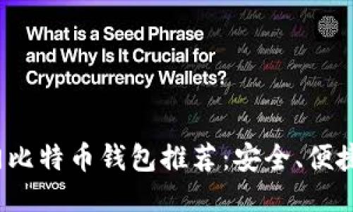 2023年热门比特币钱包推荐：安全、便捷与功能全面