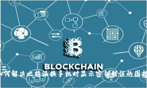 如何解决比特派换手机时显示密钥错误的困扰？