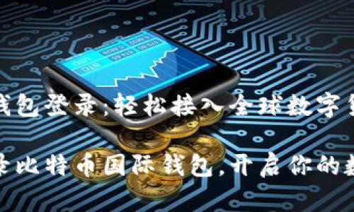 比特币国际钱包登录：轻松接入全球数字货币世界

如何顺利登录比特币国际钱包，开启你的数字货币之旅