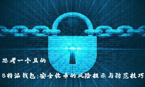 思考一个且的

B特派钱包：安全收币的风险提示与防范技巧