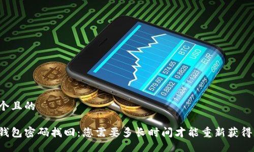 思考一个且的

比特币钱包密码找回：您需要多长时间才能重新获得访问权？