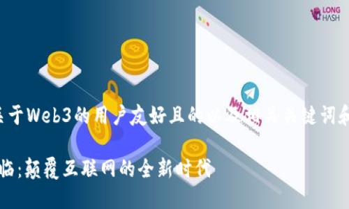 以下是一个关于Web3的用户友好且的以及相关关键词和内容的设计。

Web3即将来临：颠覆互联网的全新时代