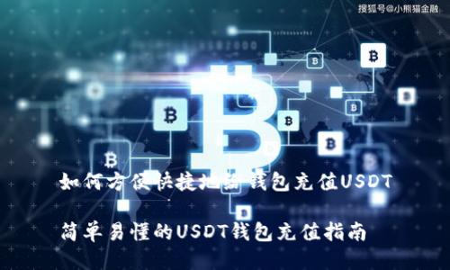 如何方便快捷地给钱包充值USDT

简单易懂的USDT钱包充值指南