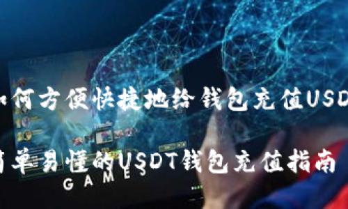 如何方便快捷地给钱包充值USDT

简单易懂的USDT钱包充值指南