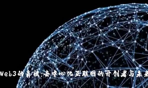 探索Web3的鼻祖：去中心化互联网的开创者与未来趋势