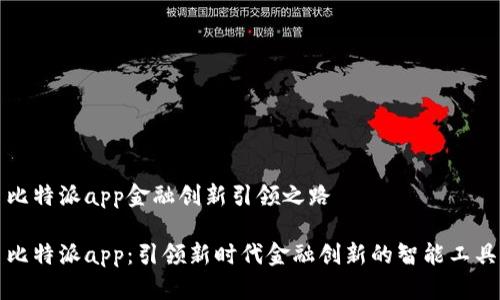 比特派app金融创新引领之路

比特派app：引领新时代金融创新的智能工具