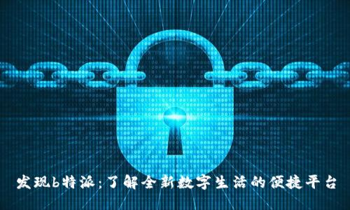 发现b特派：了解全新数字生活的便捷平台