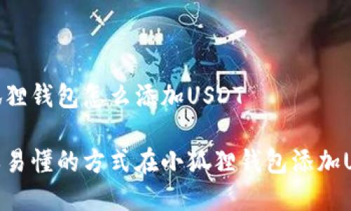 小狐狸钱包怎么添加USDT

简单易懂的方式在小狐狸钱包添加USDT