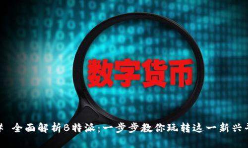 ## 全面解析B特派：一步步教你玩转这一新兴平台
