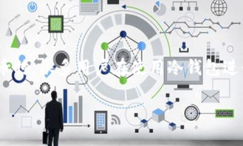 冷钱包地址转USDT：安全、便捷的加密货币转账指南

在数字货币的世界里，安全性与便捷性是每一位投资者关心的焦点。尤其是当我们谈论到USDT（Tether）这种稳定货币时，很多用户在使用冷钱包进行转账时，往往会有一些疑问。本文将深入探讨如何将USDT从冷钱包地址转至其他地址，同时确保交易的安全与高效。

冷钱包地址转USDT：安全、便捷的加密货币转账指南