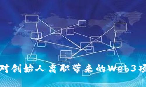 如何应对创始人离职带来的Web3项目挑战