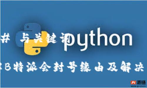 ### 与关键词

了解B特派会封号缘由及解决方法