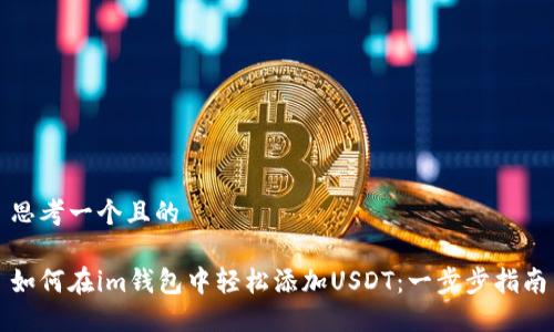 思考一个且的

如何在im钱包中轻松添加USDT：一步步指南