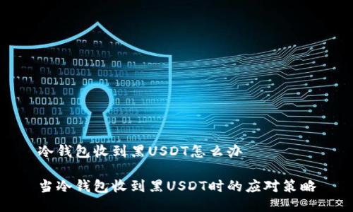 冷钱包收到黑USDT怎么办

当冷钱包收到黑USDT时的应对策略