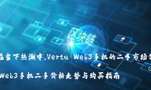 Title: 在当下热潮中，Vertu Web3手机的二手市场价格揭秘

Vertu Web3手机二手价格走势与购买指南