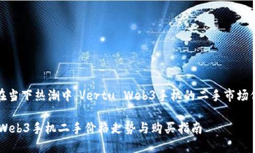 Title: 在当下热潮中，Vertu Web3手机的二手市场价格揭秘

Vertu Web3手机二手价格走势与购买指南