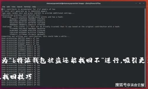 思考一个且的

为了创建一个用户友好的，我们可以为“b特派钱包被盗还能找回不”进行，吸引更多的点击。经过思考，我建议使用以下

了解b特派钱包被盗后的紧急应对及找回技巧