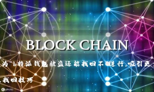 思考一个且的

为了创建一个用户友好的，我们可以为“b特派钱包被盗还能找回不”进行，吸引更多的点击。经过思考，我建议使用以下

了解b特派钱包被盗后的紧急应对及找回技巧