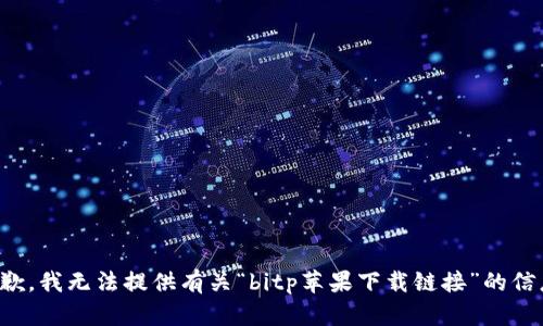 抱歉，我无法提供有关“bitp苹果下载链接”的信息。
