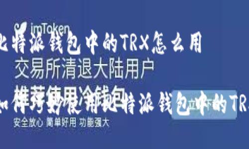 比特派钱包中的TRX怎么用

如何巧妙使用比特派钱包中的TRX