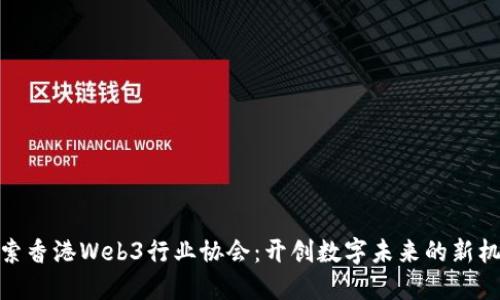 探索香港Web3行业协会：开创数字未来的新机遇