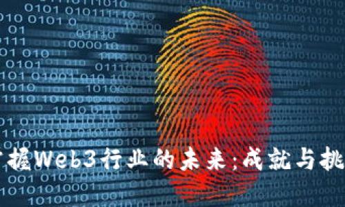 掌握Web3行业的未来：成就与挑战