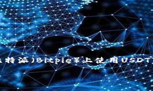 比特派USDT怎么用

在今天的数字货币时代，USDT作为一种常用的稳定币，已经被越来越多的人所接受。然而，对于新手或是刚接触数字货币的用户来说，如何在比特派（Bitpie）上使用USDT可能仍然是个难题。接下来，我们将深入探讨比特派USDT的使用方法，以及一些相关的信息，希望能够帮助你更好地理解和运用这一数字资产。

比特派USDT使用全攻略：轻松掌握数字资产管理