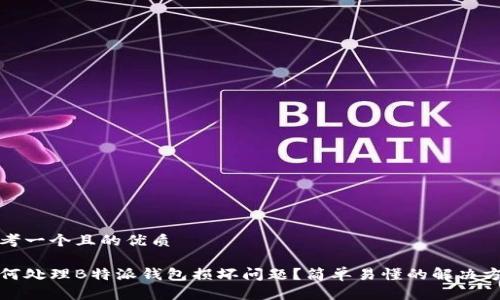 思考一个且的优质

如何处理B特派钱包损坏问题？简单易懂的解决方案