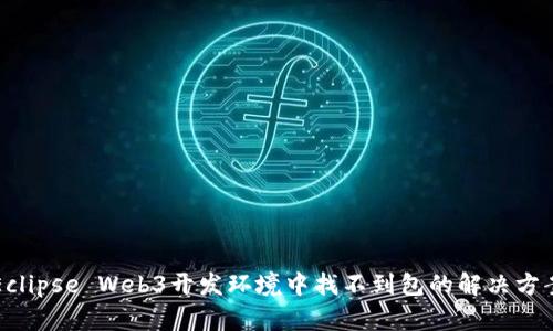 Eclipse Web3开发环境中找不到包的解决方案