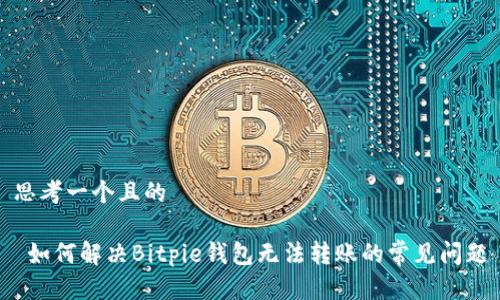 思考一个且的

 如何解决Bitpie钱包无法转账的常见问题